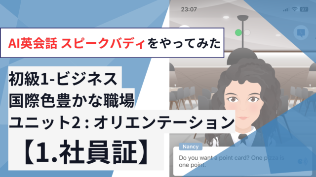 初級1-ビジネス 国際色豊かな職場【ユニット2「オリエンテーション」：1.社員証】をやってみた【AI英会話スピークバディ】