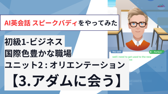 【スピークバディ レッスン体験記】初級1-ビジネス 国際色豊かな職場【ユニット2「オリエンテーション」：3.アダムに会う】をやってみた